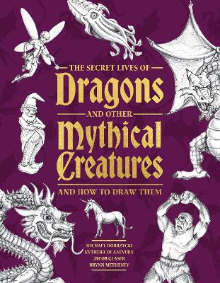 Michael, Dobrzycki | The Secret Lives of Dragons and Other Mythical Creatures : And How to Draw Them
