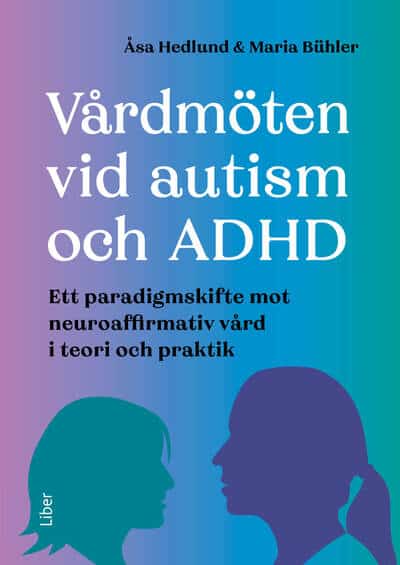 Hedlund, Åsa | Bühler, Maria | Vårdmöten vid autism och ADHD : Ett paradigmskifte mot neuroaffirmativ vård i teori och p...