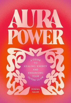 Sushma, Sagar | Aura Power : A guide to healing, energy and enhancing your outer glow