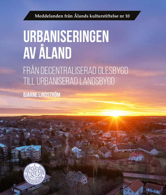 Lindström, Bjarne | Urbaniseringen av Åland : Från decentraliserad glesbygd till urbaniserad landsbygd