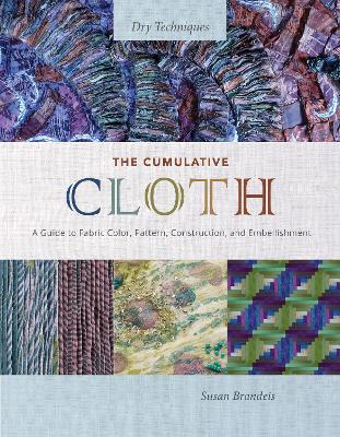 Brandeis, Susan | The Cumulative Cloth, Dry Techniques : A Guide to Fabric Color, Pattern, Construction, and Embellishment