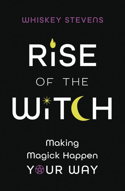 Stevens, Whiskey | Rise of the Witch : Making Magick Happen Your Way