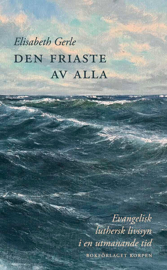 Gerle, Elisabeth | Den friaste av alla : Evangelisk luthersk livssyn i en utmanande tid