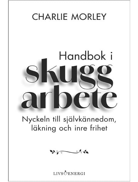 Morley, Charlie | Handbok i skuggarbete : Nyckeln till självkännedom, läkning och inre frihet