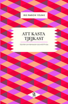 Young, Iris Marion | Att kasta tjejkast : Texter om feminism och rättvisa