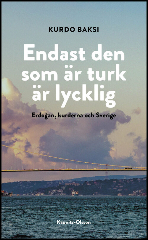 Baksi, Kurdo | Endast den som är turk är lycklig : Erdogan, kurderna och Sverige