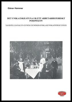 Hammer, Göran | Det unika Eskilstuna ur ett arbetarhistoriskt perspektiv : Samhällsanalys genom demokratiska kunskapspro...