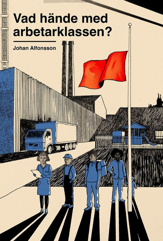 Alfonsson, Johan | Vad hände med arbetarklassen? : Om svek, makt och ojämlikhet i Sverige