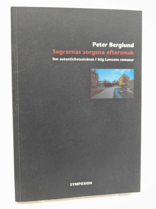 Berglund, Peter | Segrarnas sorgsna eftersmak : Om autenticitetssträvan i Stig Larssons romaner