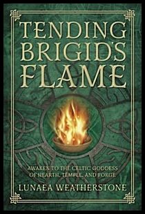 Weatherstone, Lunaea | Tending brigids flame : Awaken to the celtic goddess of the hearth, temple,