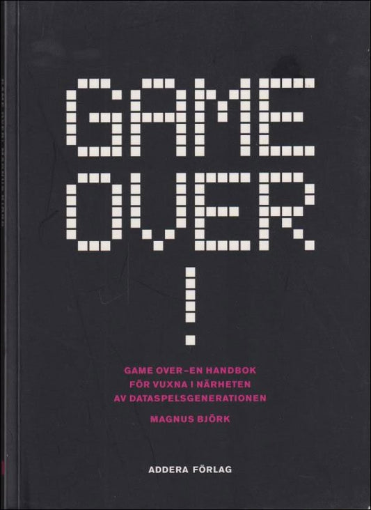 Björk, Magnus | Game over! : En handbok för vuxna i närheten av dataspelsgenerationen