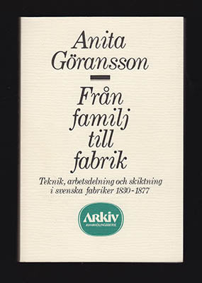 Göransson, Anita | Från familj till fabrik : Teknik, arbetsdelning och skiktning i svenska fabriker 1830-1877