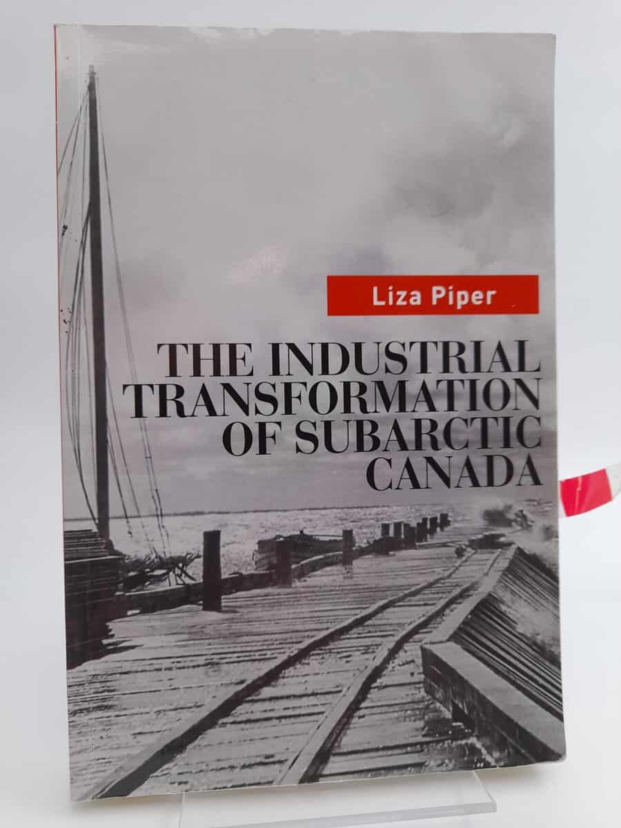 Piper, Liza | The Industrial Transformation of Subarctic Canada (Nature, History, Society)
