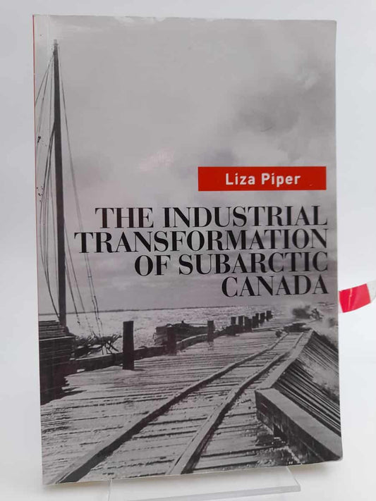 Piper, Liza | The Industrial Transformation of Subarctic Canada (Nature, History, Society)