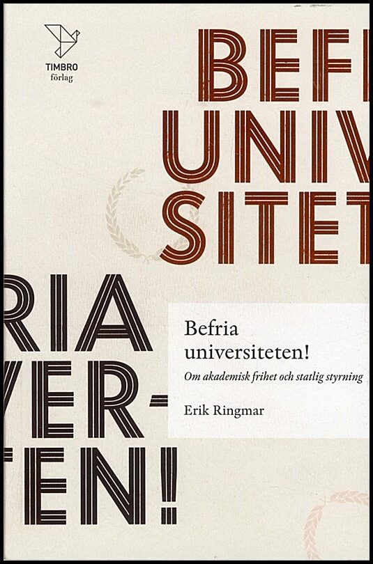 Ringmar, Erik | Befria universiteten! : Om akademisk frihet statlig styrning