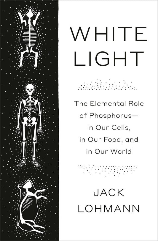 Lohmann, Jack | White Light: The Elemental Role of Phosphorus-in Our Cells, in Our Food, and in Our World : The Elementa...