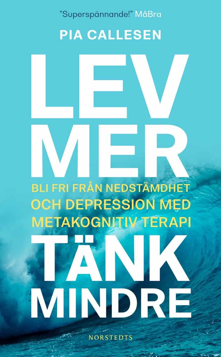 Callesen, Pia | Lev mer, tänk mindre : Bli fri från nedstämdhet och depression med metakognitiv terapi