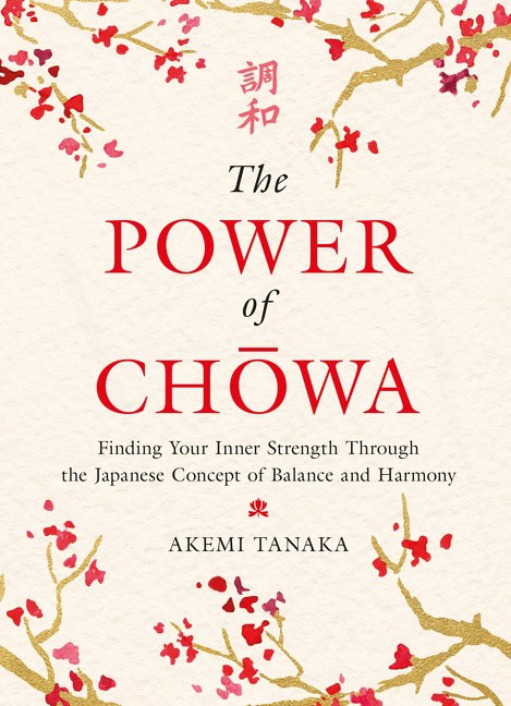 Tanaka, Akemi | The Power of Chowa : Finding Your Inner Strength Through the Japanese Concept of Balance and Harmony