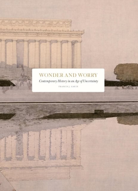 Gavin, Francis J. | Wonder and Worry : Contemporary history in an age of uncertainty