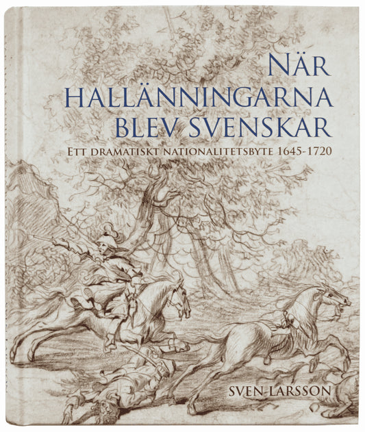 Larsson, Sven | När hallänningarna blev svenskar. Ett dramatiskt nationalitetsbyte 1645-1720.