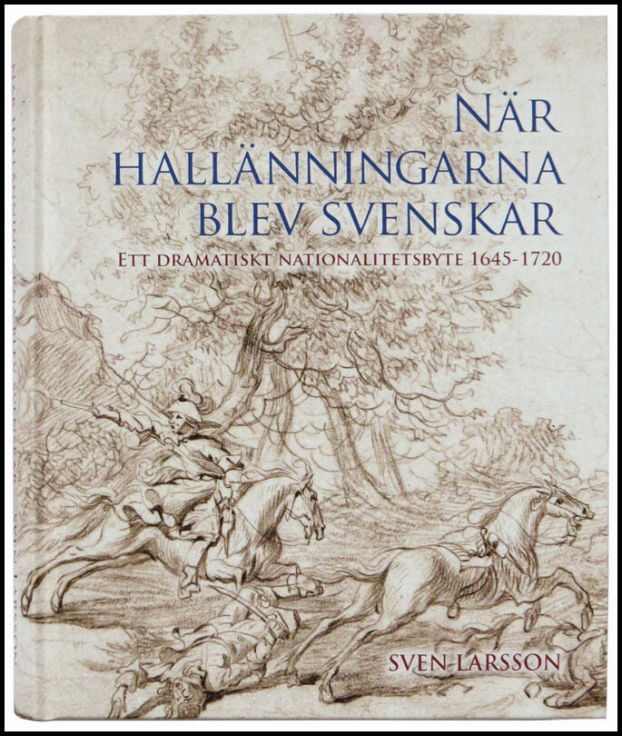 När hallänningarna blev svenskar. Ett dramatiskt nationalitetsbyte 1645-1720.