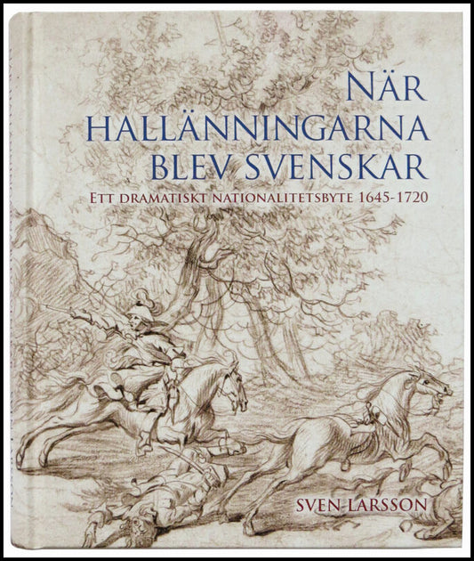 När hallänningarna blev svenskar. Ett dramatiskt nationalitetsbyte 1645-1720.