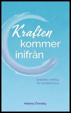 Önneby, Helena | Kraften kommer inifrån : Praktiska verktyg för holistisk hälsa