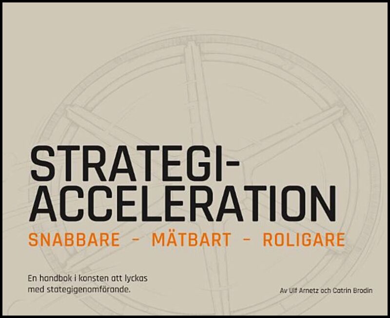 Brodin, Catrin | Arnetz, Ulf | Strategiacceleration : Snabbare, mätbart, roligare - en handbok i konsten att lyckas med ...