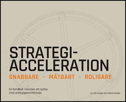 Brodin, Catrin | Arnetz, Ulf | Strategiacceleration : Snabbare, mätbart, roligare - en handbok i konsten att lyckas med ...
