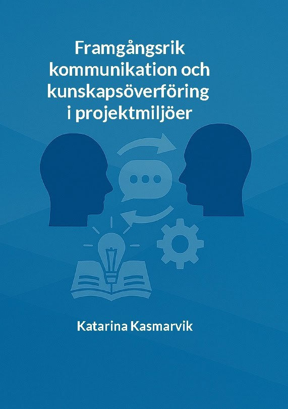 Kasmarvik, Katarina | Framgångsrik kommunikation och kunskapsöverföring i projektmiljöer