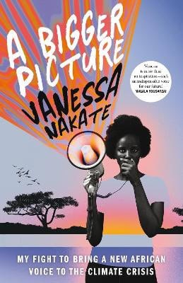 Nakate, Vanessa | A Bigger Picture : My Fight to Bring a New African Voice to the Climate Crisi