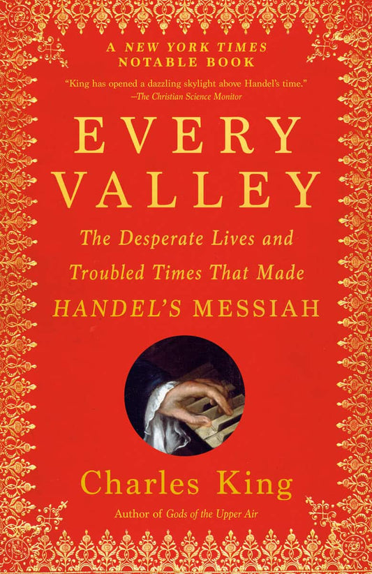 King, Charles | Every Valley : The Desperate Lives and Troubled Times That Made Handel's Messiah