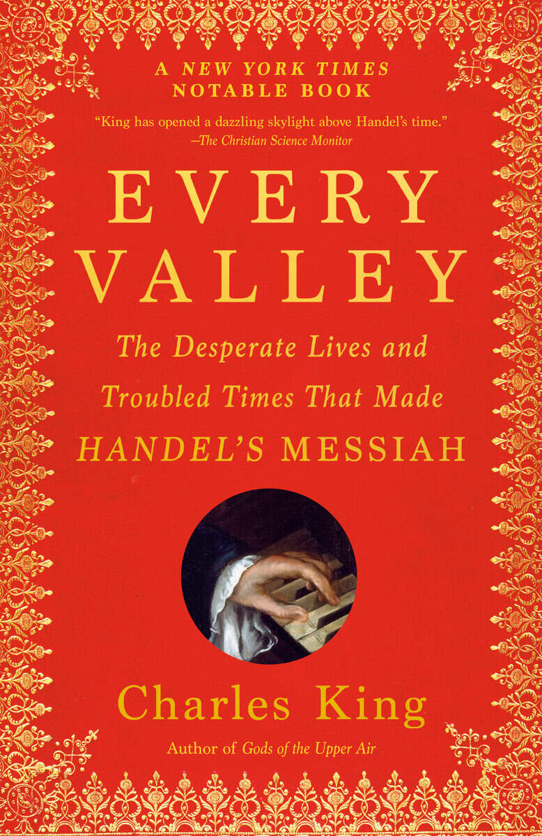 King, Charles | Every Valley : The Desperate Lives and Troubled Times That Made Handel's Messiah