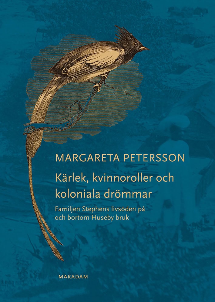 Petersson, Margareta | Kärlek, kvinnoroller och koloniala drömmar : Familjen Stephens livsöden på och bortom Huseby bruk