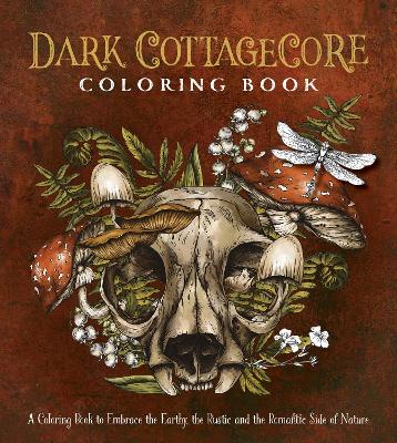 Dark Cottagecore Coloring Book : A Coloring Book to Embrace the Earthy, the Rustic and the Romantic Side of Nature