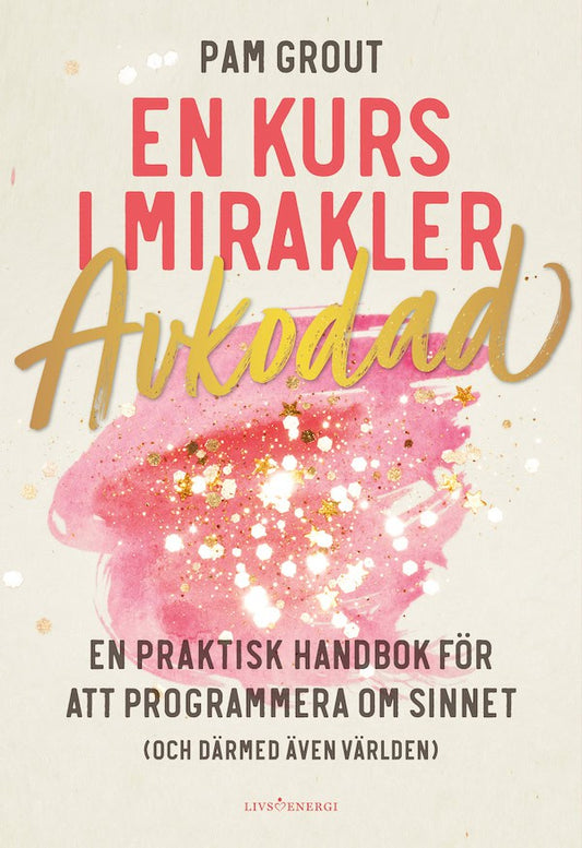 Grout, Pam | En kurs i mirakler : Avkodad - en praktiskt handbok för att programmera om sinnet (och därmed även världen)