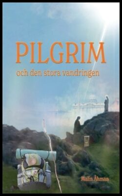 Åhman, Malin | Pilgrim och den stora vandringen : En självupplevd själslig upptäcktsresa på pilgrimsvägen till Santiago ...