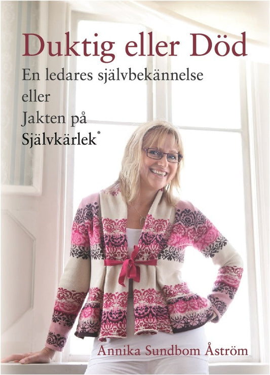 Sundbom Åström, Annika | Duktig eller död : En ledares självbekännelse eller jakten på självkärlek