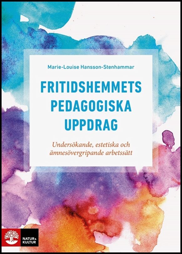 Hansson-Stenhammar, Marie-Louise | Fritidshemmets pedagogiska uppdrag : Undersökande, estetiska och ämnesövergripande ar...