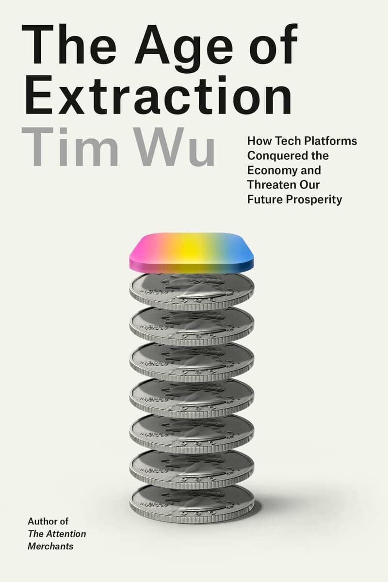 Wu, Tim | The Age of Extraction : How Tech Platforms Conquered the Economy and Threaten Our Future Prosperity