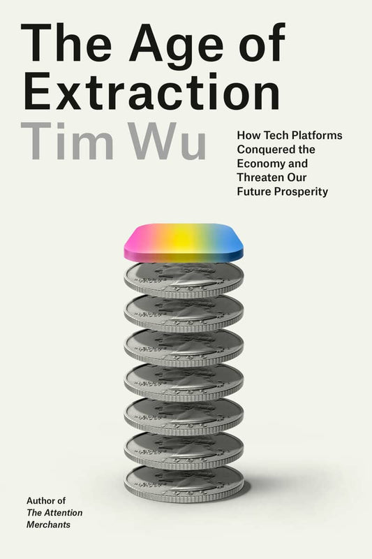 Wu, Tim | The Age of Extraction : How Tech Platforms Conquered the Economy and Threaten Our Future Prosperity