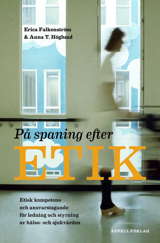 Falkenström, Erica | T. Höglund, Anna | På spaning efter etik : Etisk kompetens och ansvarstagande för ledning och styrn...