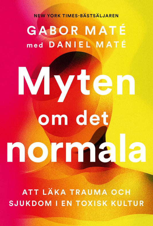Maté, Gabor | Maté, Daniel | Myten om det normala : Att läka trauma och sjukdom i en toxisk kultur