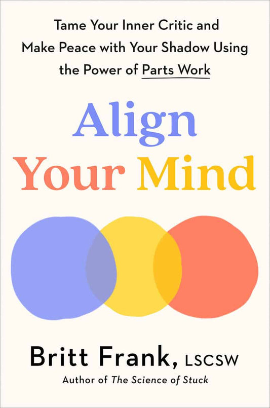 Frank, Britt | Align Your Mind : Tame Your Inner Critic and Make Peace with Your Shadow Using the Power of Parts Work