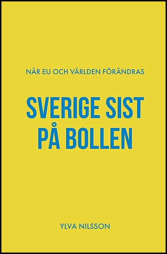 Nilsson, Ylva | Sverige sist på bollen : När EU och världen förändras