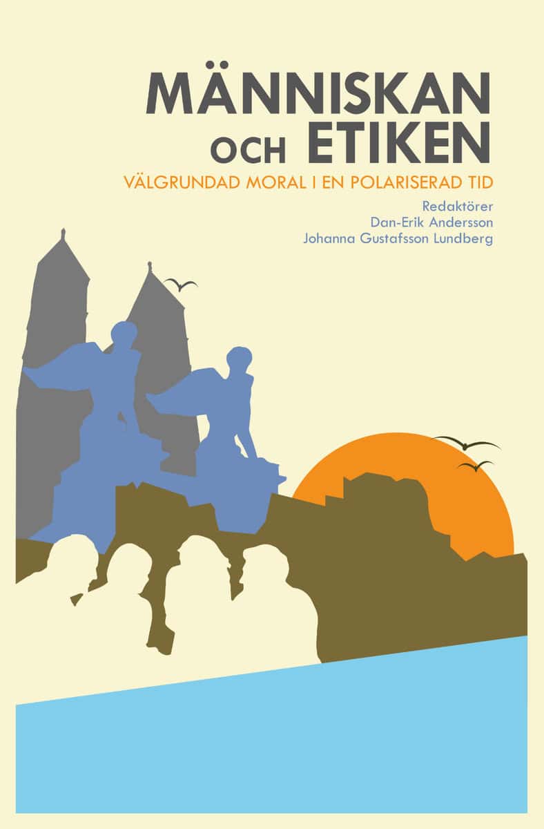 Andersson, Dan-Erik | Gustafsson Lundberg, Johanna [red.] | Människan och etiken : Välgrundad moral i en polariserad tid