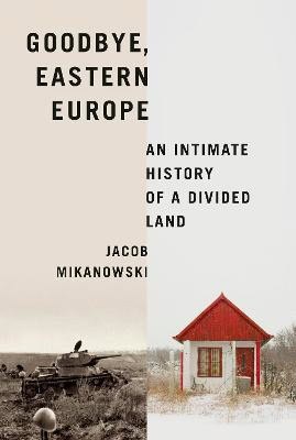 Mikanowski, Jacob | Goodbye, Eastern Europe