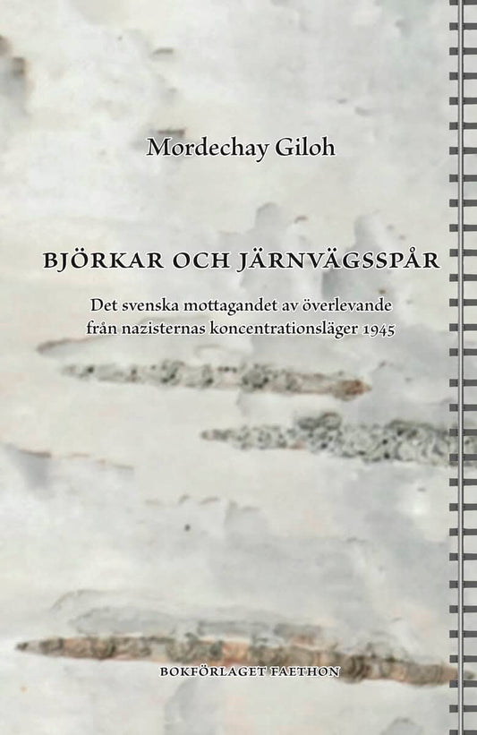 Giloh, Mordechay | Björkar och järnvägsspår : Det svenska mottagandet av överlevande från nazisternas koncentrationsläge...