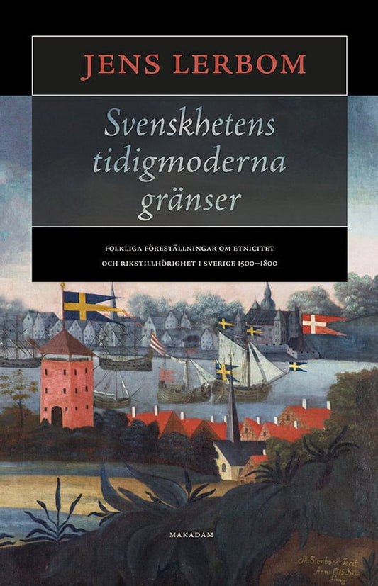 Lerbom, Jens | Svenskhetens tidigmoderna gränser : Folkliga föreställningar om etnicitet och rikstillhörighet i Sverige ...