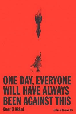 El Akkad, Omar | One Day, Everyone Will Have Always Been Against This